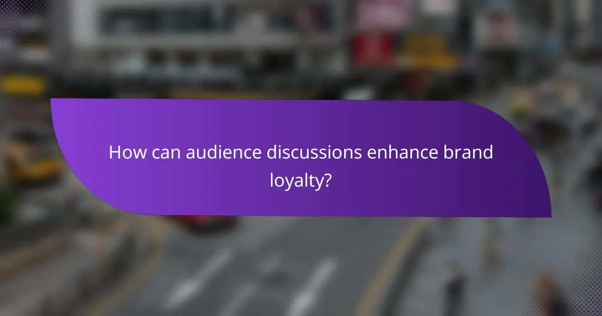 How can audience discussions enhance brand loyalty?