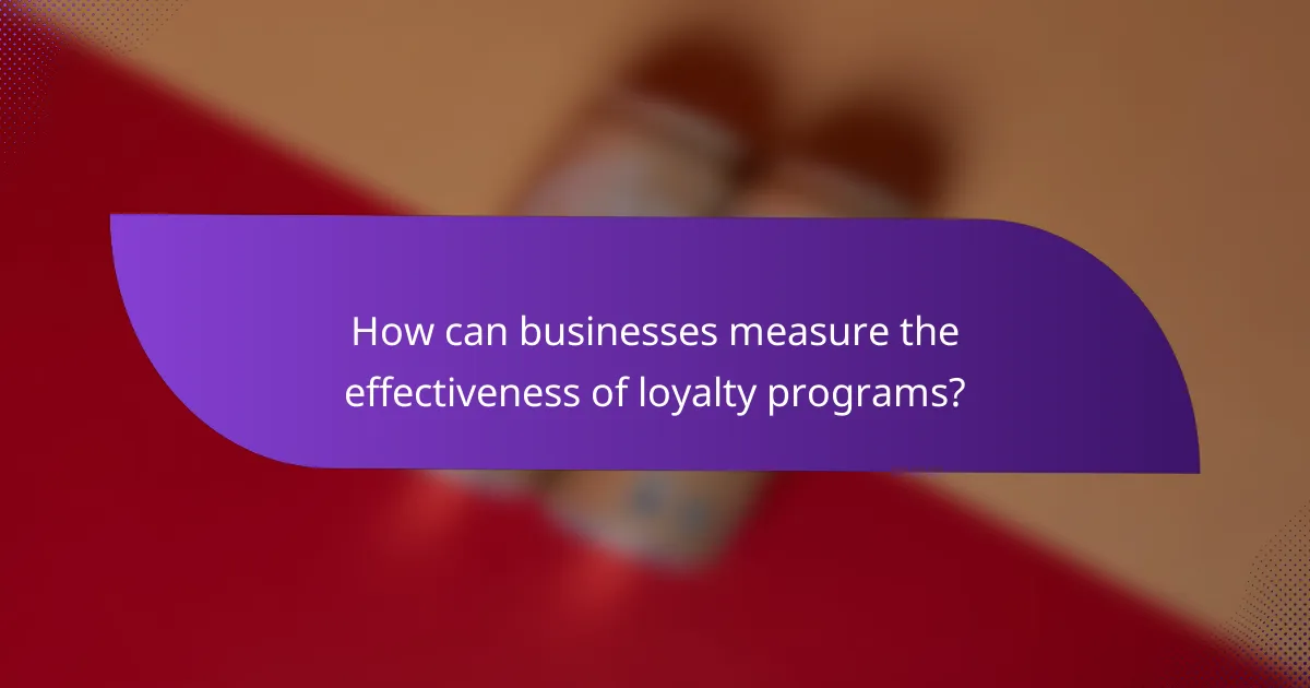 How can businesses measure the effectiveness of loyalty programs?