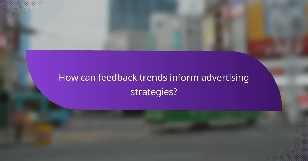 How can feedback trends inform advertising strategies?