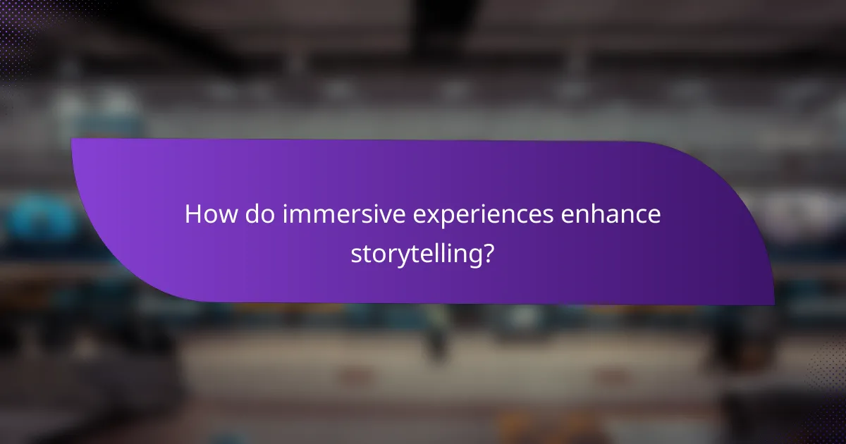 How do immersive experiences enhance storytelling?