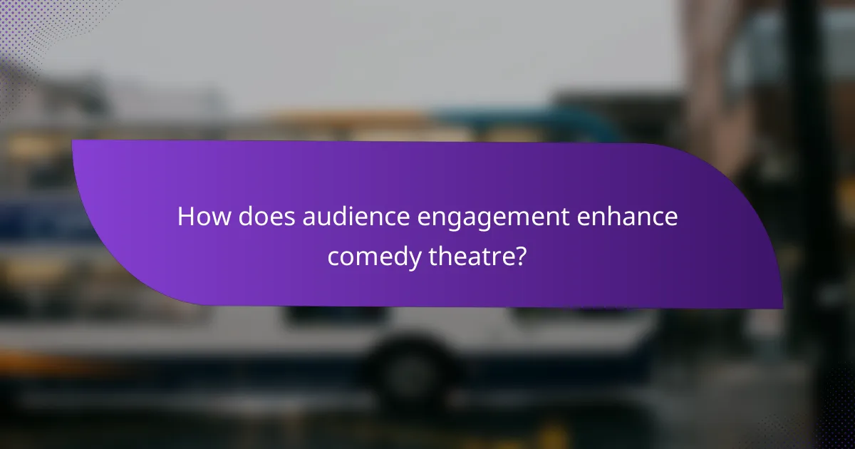 How does audience engagement enhance comedy theatre?