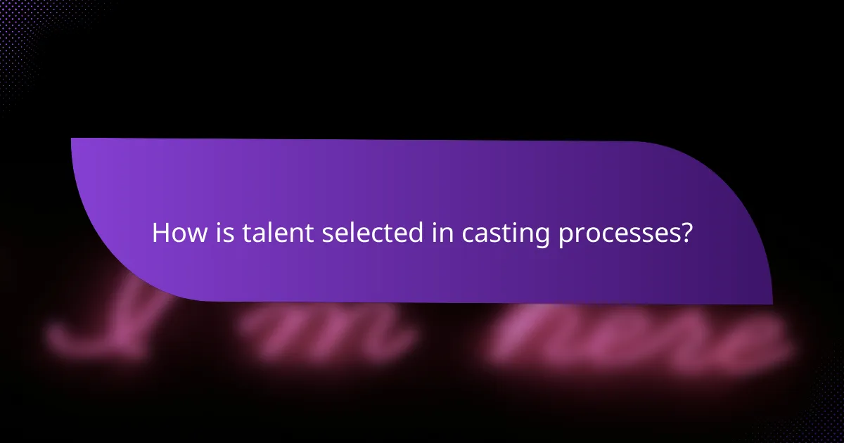 How is talent selected in casting processes?
