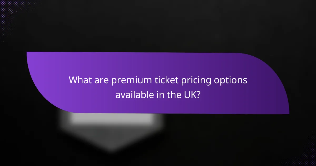 What are premium ticket pricing options available in the UK?