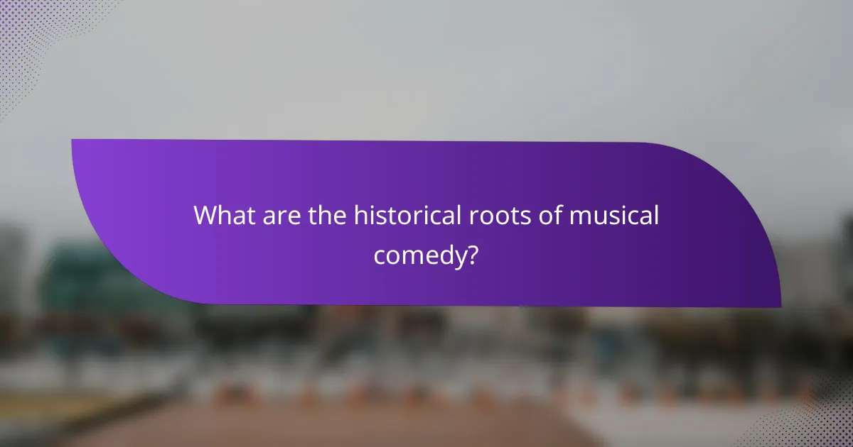 What are the historical roots of musical comedy?