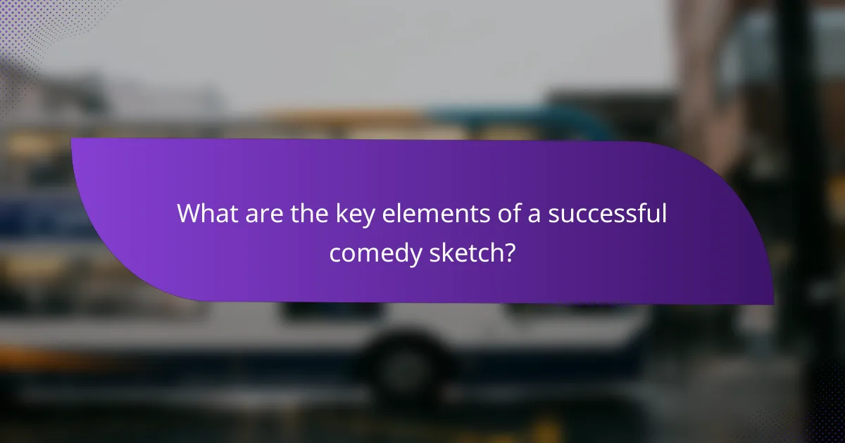 What are the key elements of a successful comedy sketch?