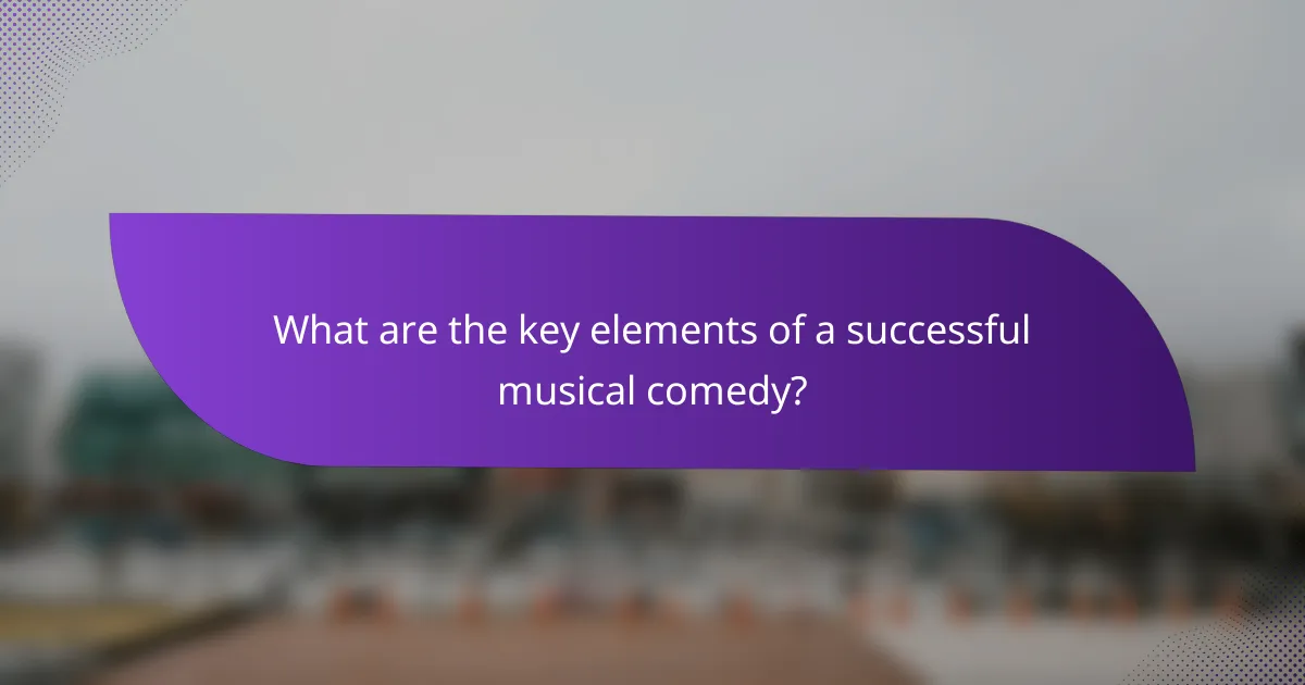 What are the key elements of a successful musical comedy?