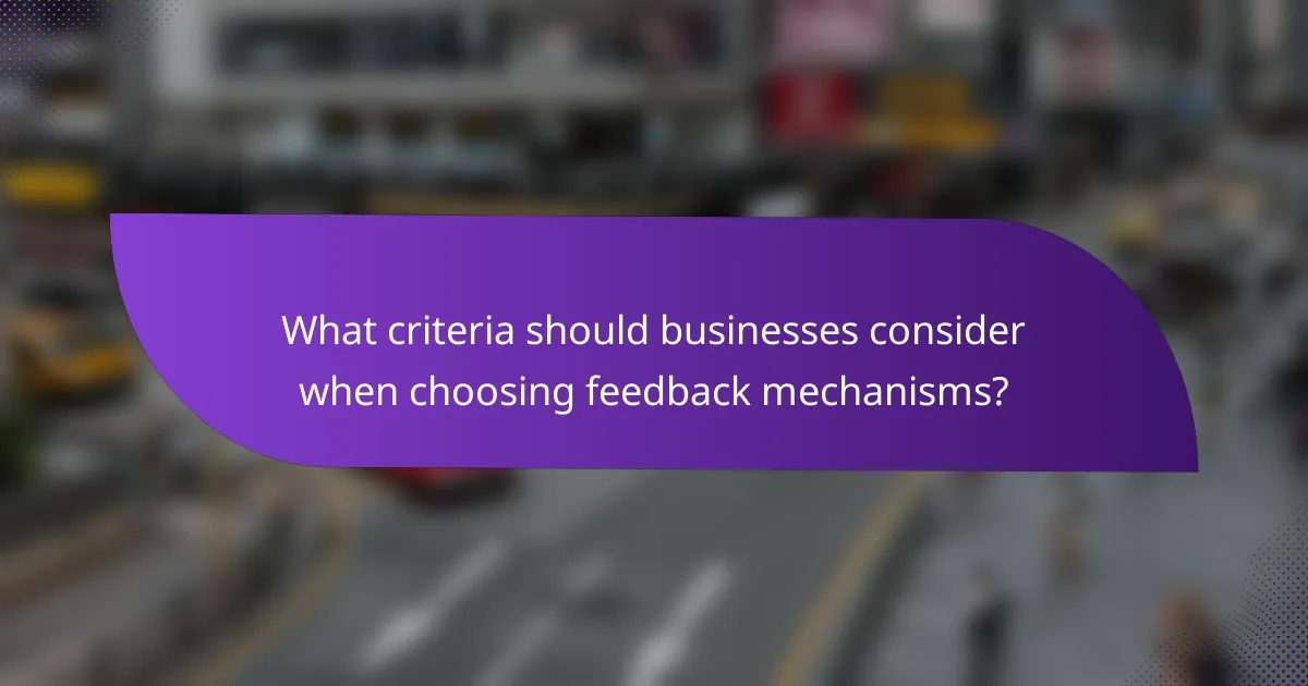 What criteria should businesses consider when choosing feedback mechanisms?