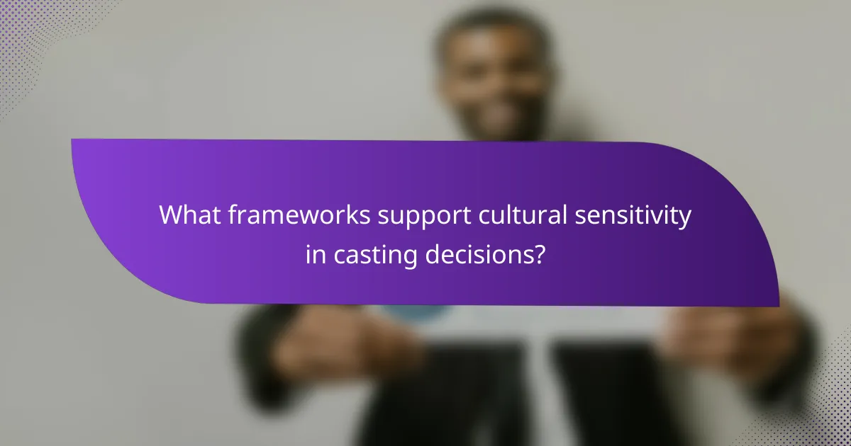What frameworks support cultural sensitivity in casting decisions?