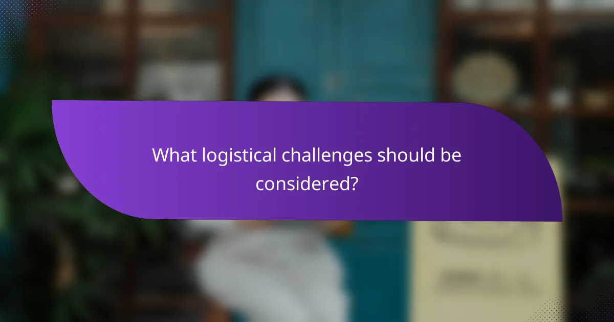 What logistical challenges should be considered?