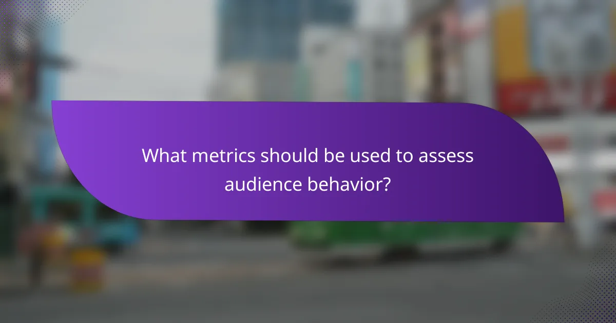 What metrics should be used to assess audience behavior?