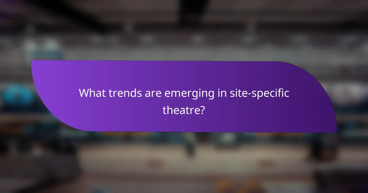 What trends are emerging in site-specific theatre?